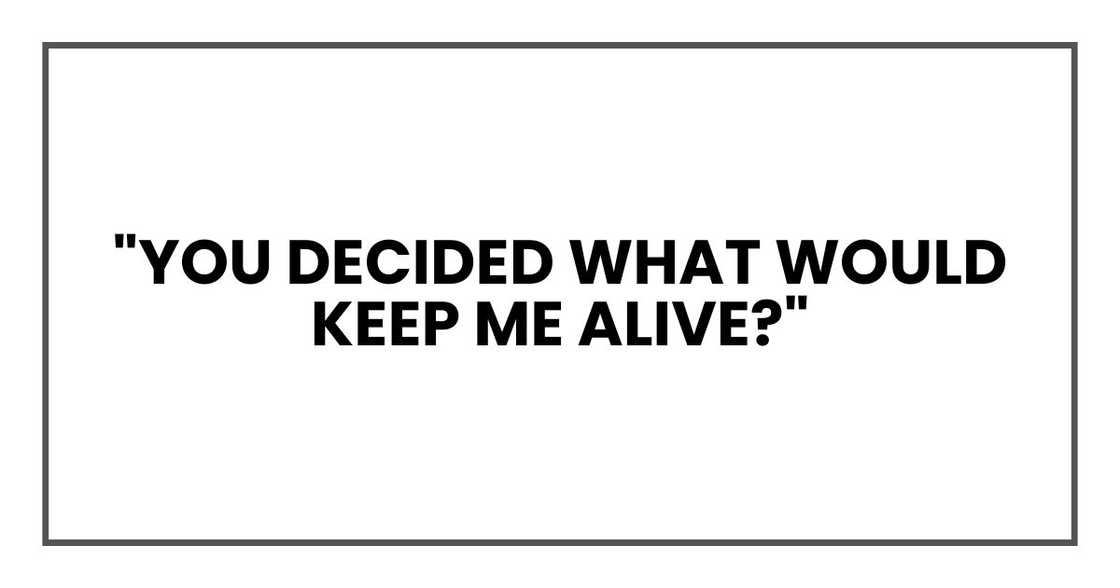 "You decided what would keep me alive?" "You decided what would keep me alive?"