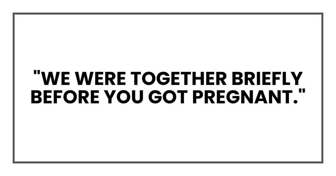 "We were together briefly before you got pregnant."