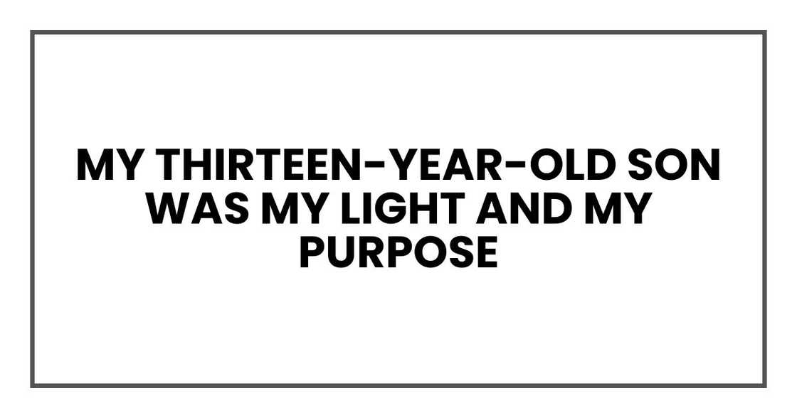 My thirteen-year-old son was my light and my purpose My thirteen-year-old son was my light and my purpose