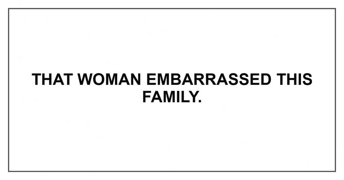 That woman embarrassed this family. That woman embarrassed this family.