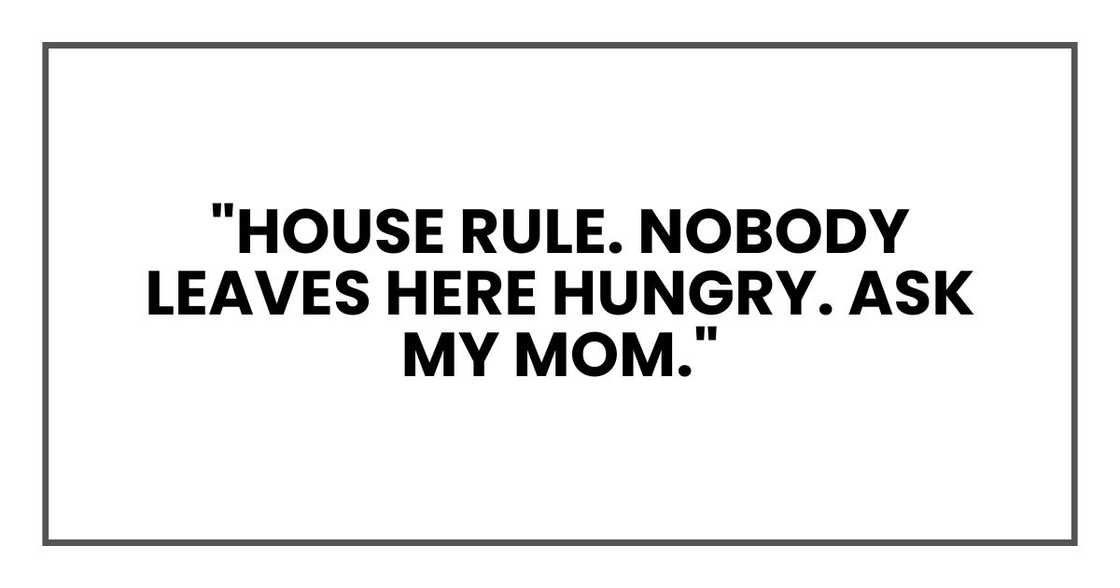 "House rule. Nobody leaves here hungry. Ask my Mom."