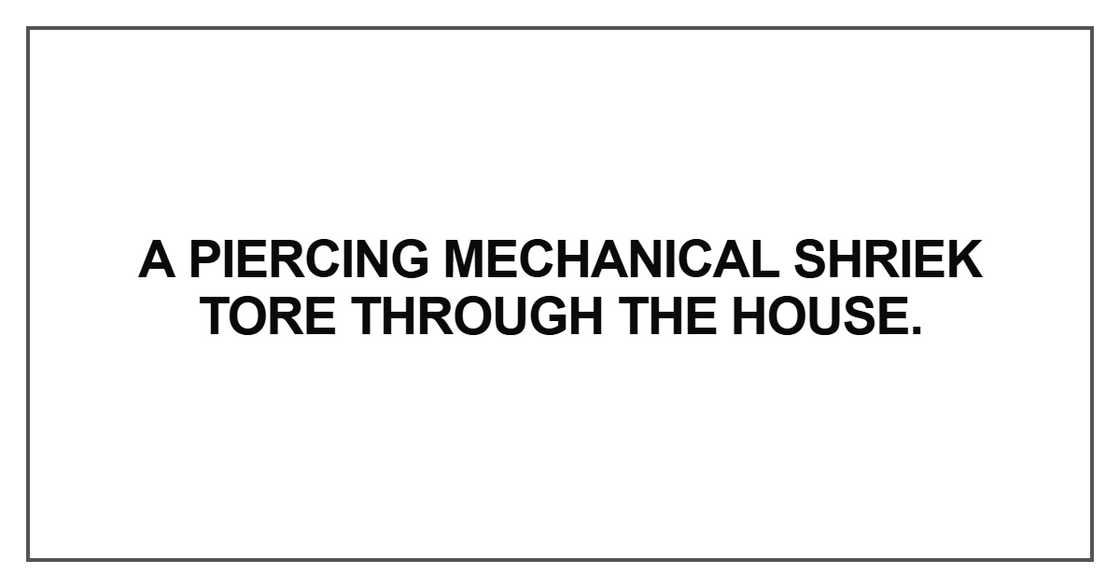 A piercing mechanical shriek