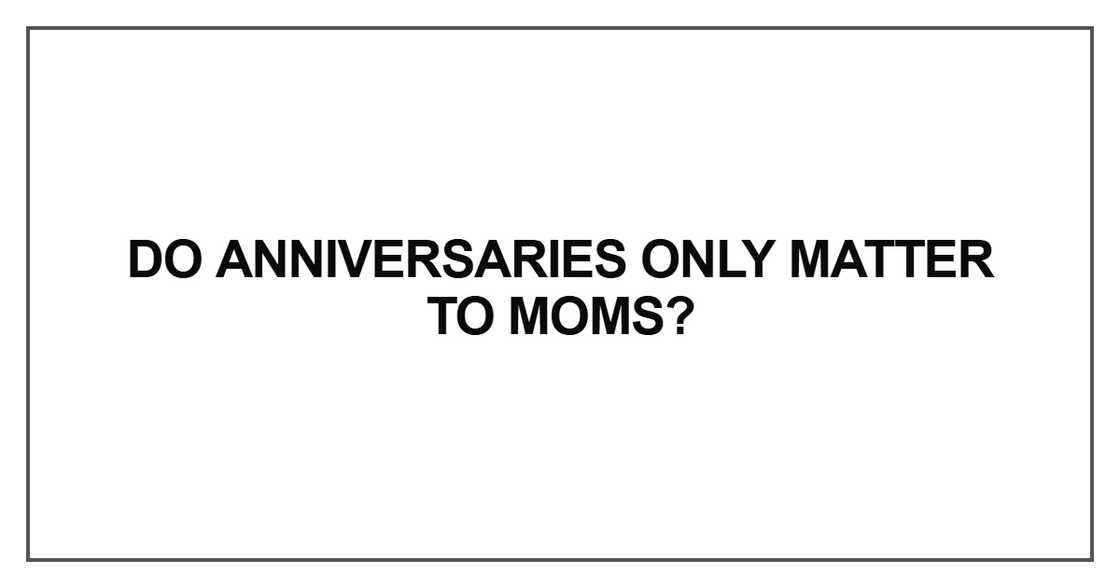 Do anniversaries only matter to moms Do anniversaries only matter to moms