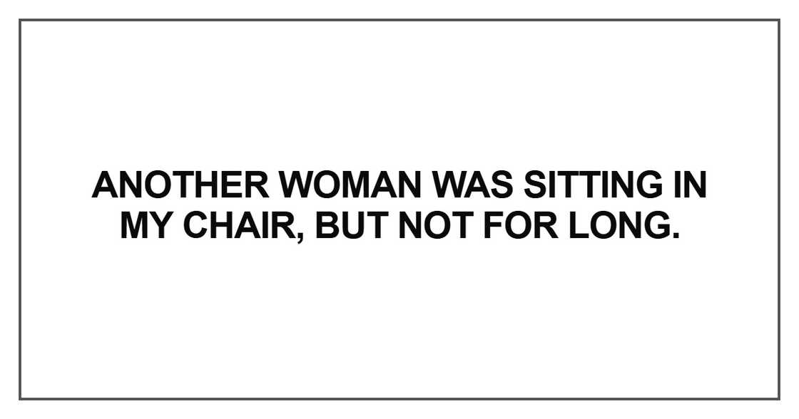 Another woman was sitting in my chair