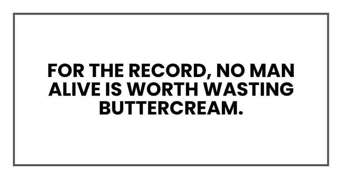 For the record, no man alive is worth wasting buttercream.
