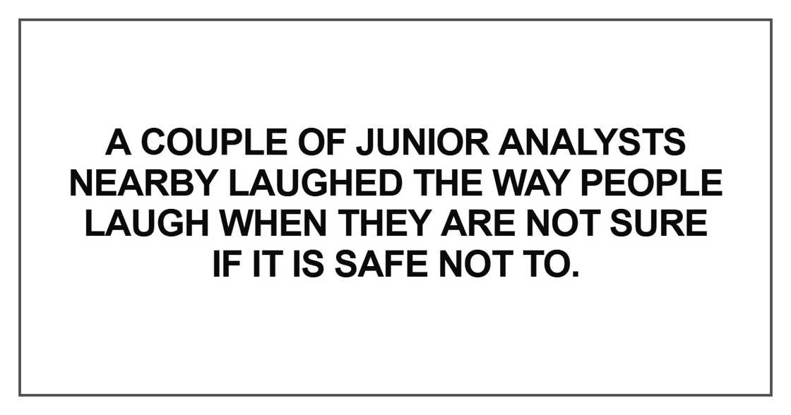 A couple of junior analysts nearby laughed A couple of junior analysts nearby laughed