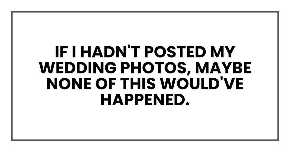 If I hadn't posted my wedding photos, maybe none of this would've happened.