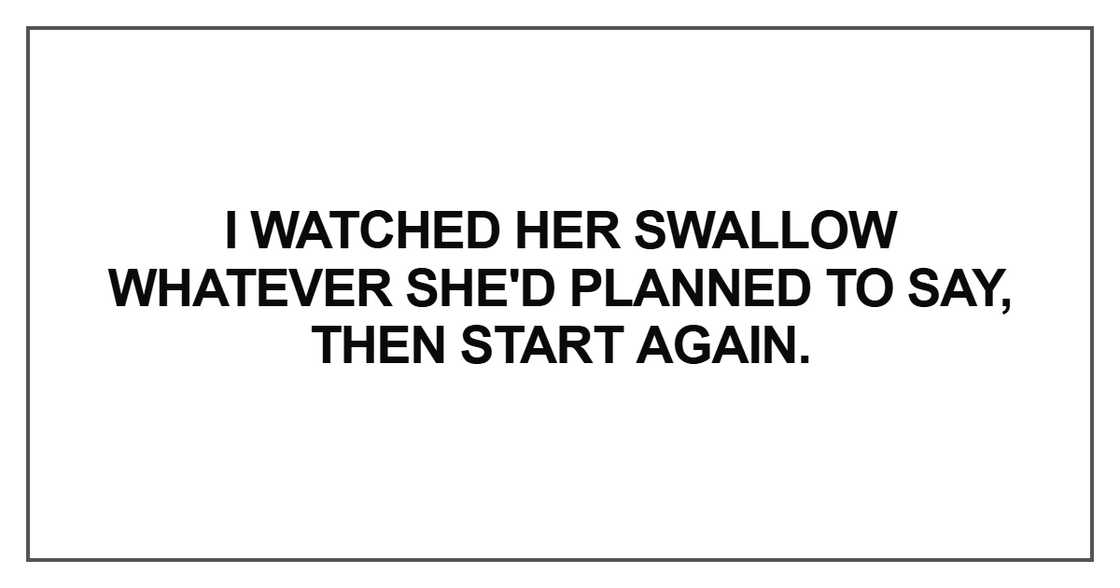 I watched her swallow whatever she'd planned to say I watched her swallow whatever she'd planned to say