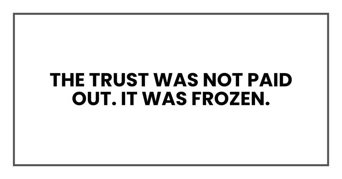 The trust was not paid out. It was frozen.