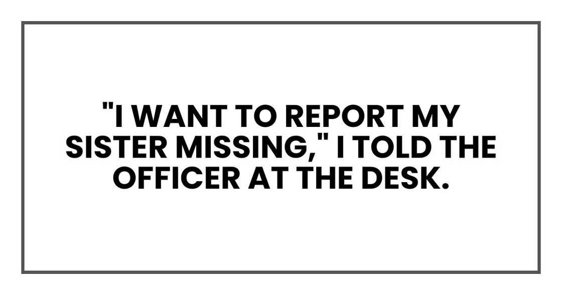"I want to report my sister missing," I told the officer at the desk.