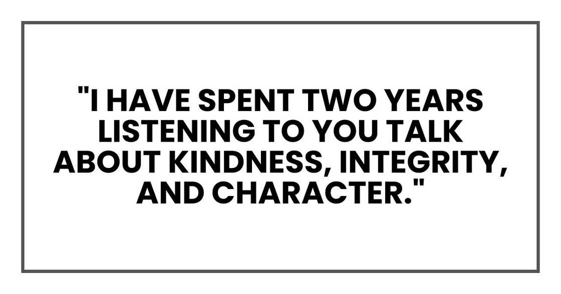 "I have spent two years listening to you talk about kindness, integrity, and character."