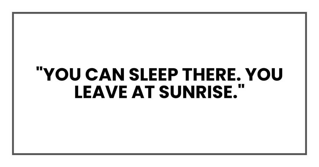 "You can sleep there. You leave at sunrise." "You can sleep there. You leave at sunrise."
