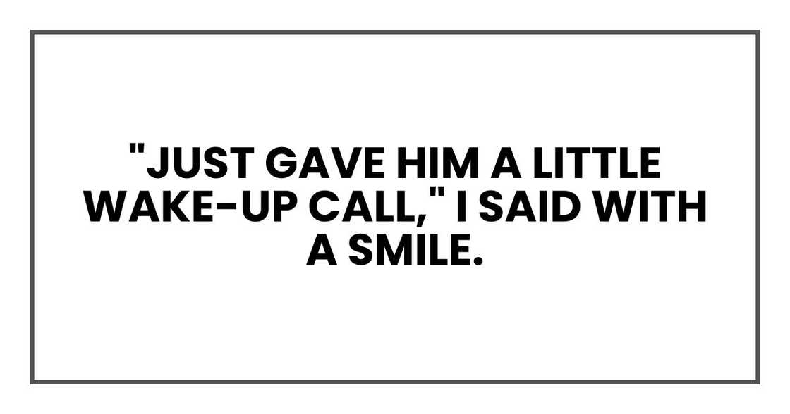 "Just gave him a little wake-up call," I said with a smile.