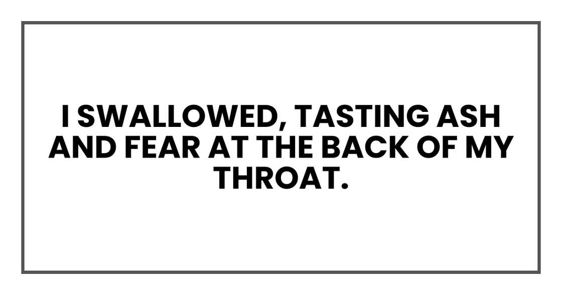 I SWALLOWED TASTING ASH AND FEAR AT THE BACK OF MY THROAT I SWALLOWED TASTING ASH AND FEAR AT THE BACK OF MY THROAT