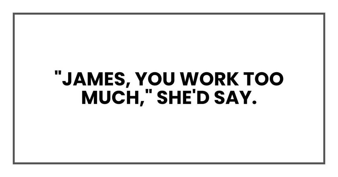 "James, you work too much," she'd say. "James, you work too much," she'd say.