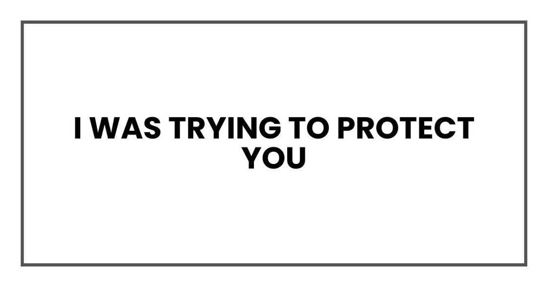 I was trying to protect you