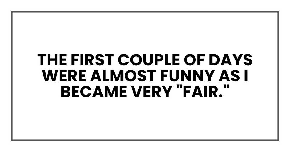 The first couple of days were almost funny as I became very "fair."