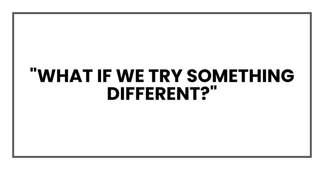 "What if we try something different?"