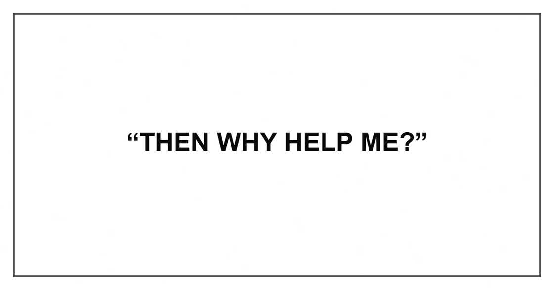 “Then why help me?”