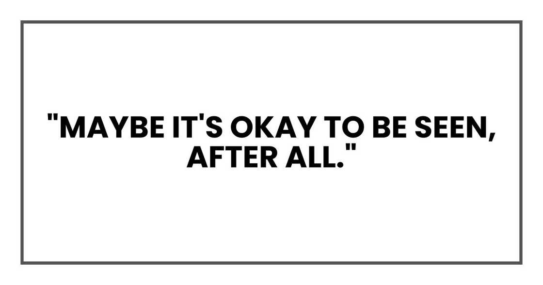 "Maybe it's okay to be seen, after all."