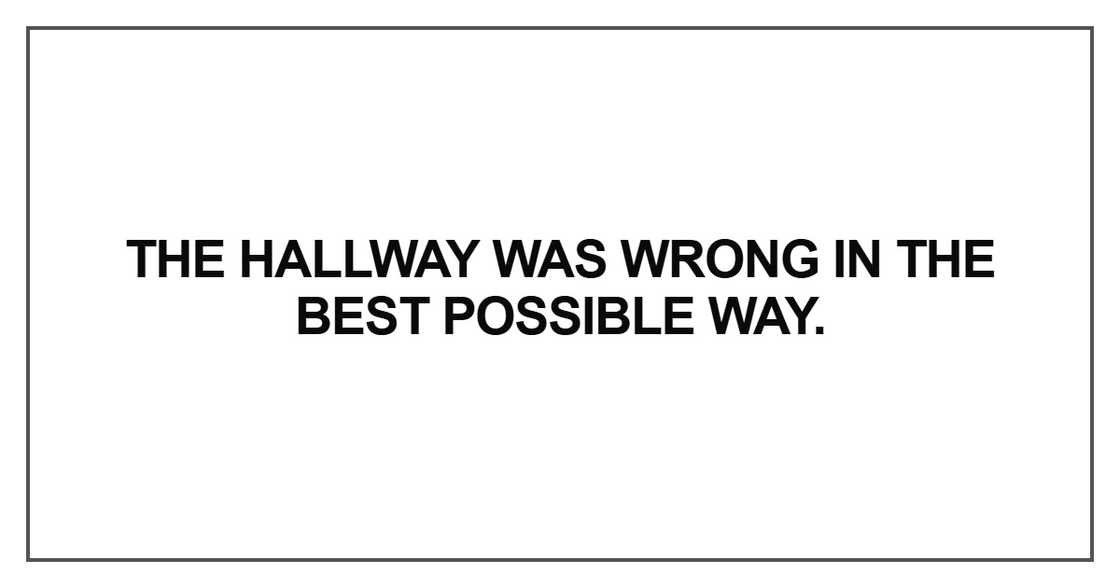 The hallway was wrong in the best possible way
