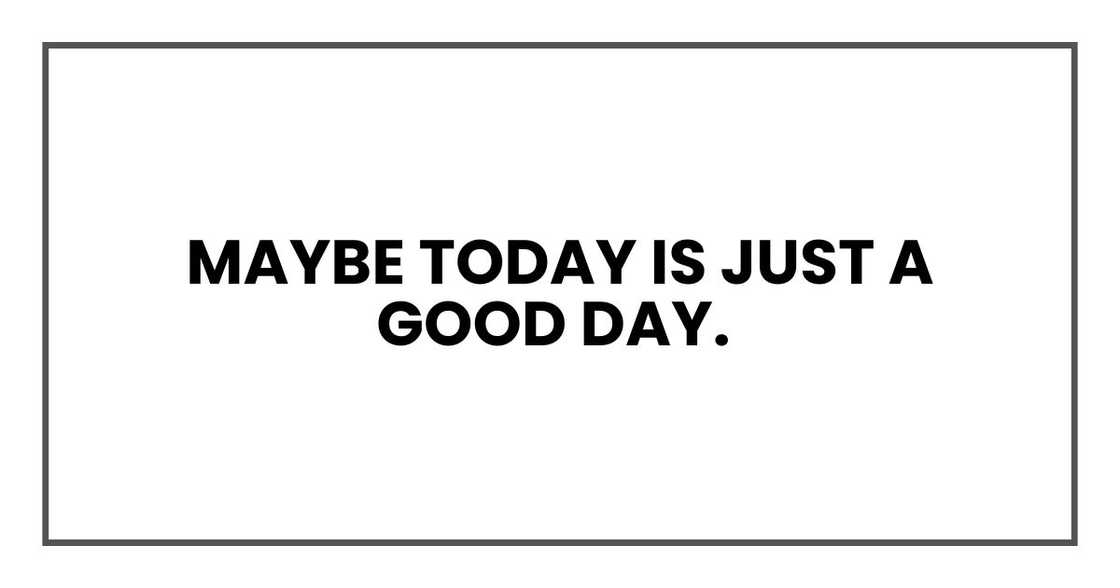 Maybe today is just a good day.