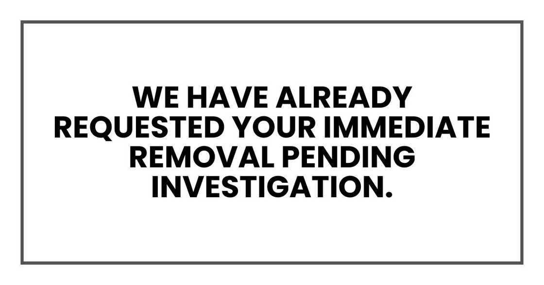 we have already requested your immediate removal pending investigation. we have already requested your immediate removal pending investigation.