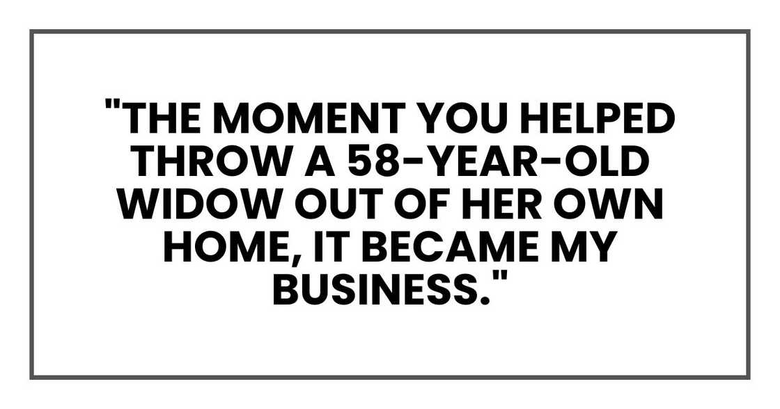 "The moment you helped throw a 58-year-old widow out of her own home, it became my business." "The moment you helped throw a 58-year-old widow out of her own home, it became my business."
