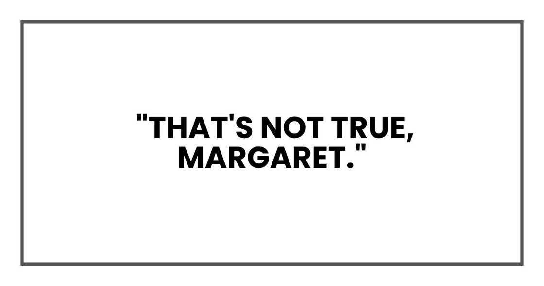 That's not true, Margaret. That's not true, Margaret.