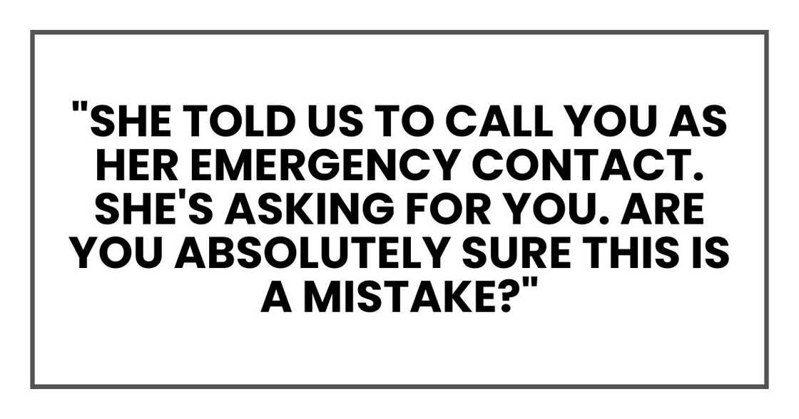 "She told us to call you as her emergency contact. She's asking for you. "She told us to call you as her emergency contact. She's asking for you.