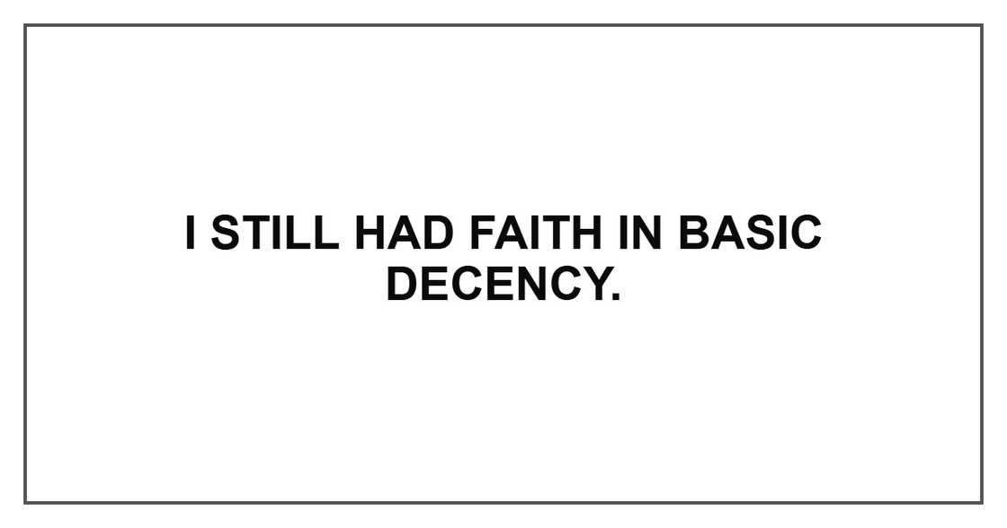 I still had faith in basic decency. I still had faith in basic decency.
