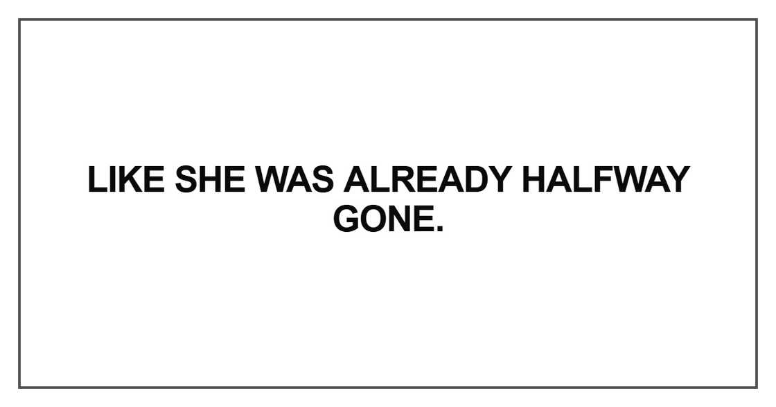 Like she was already halfway gone