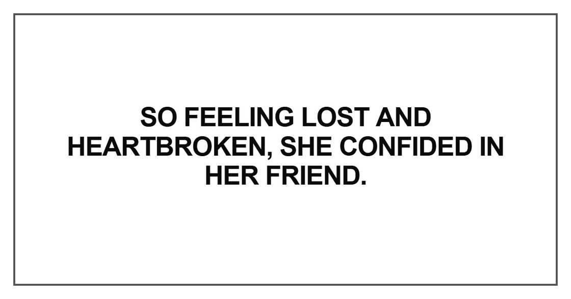 So feeling lost and heartbroken, she confided in her friend