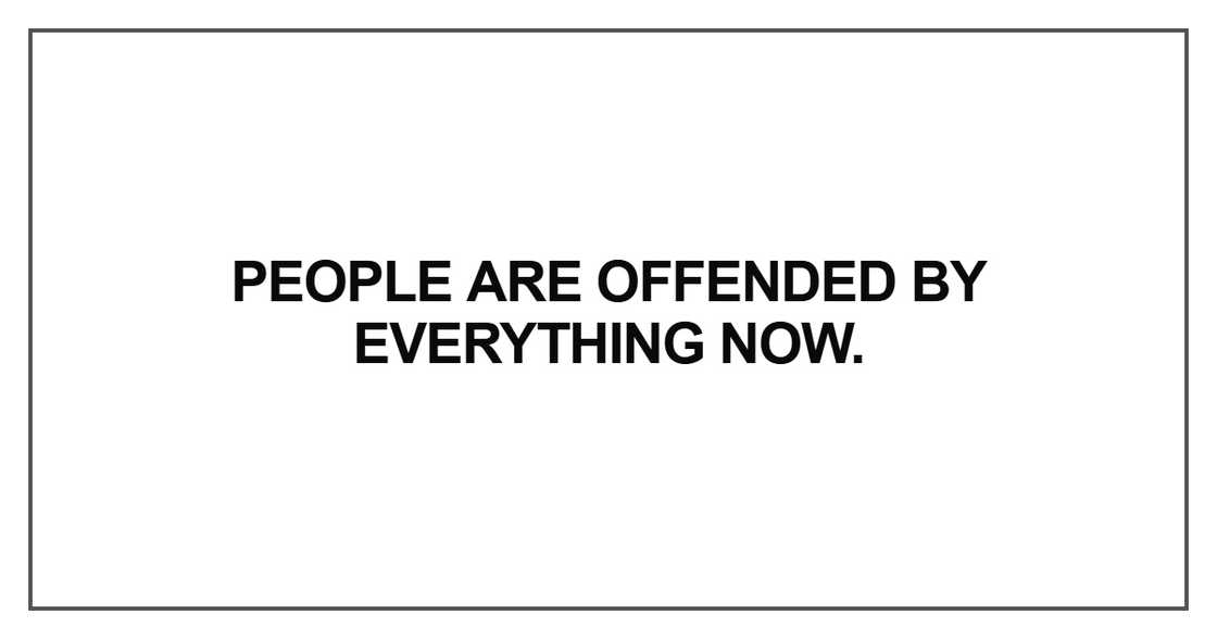 People are offended by everything now
