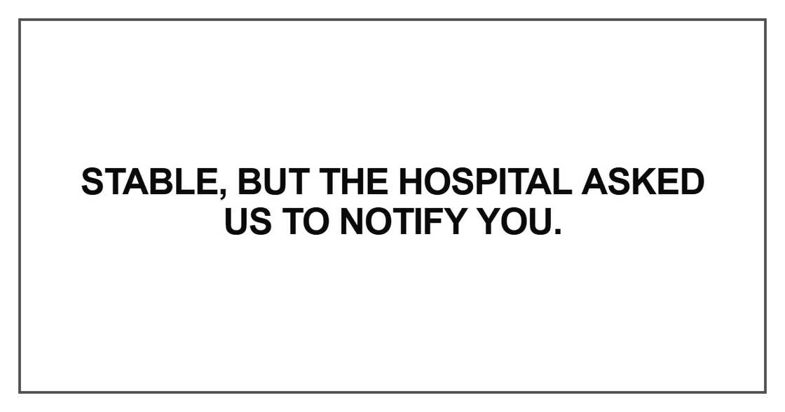 Stable, but the hospital asked us to notify you Stable, but the hospital asked us to notify you