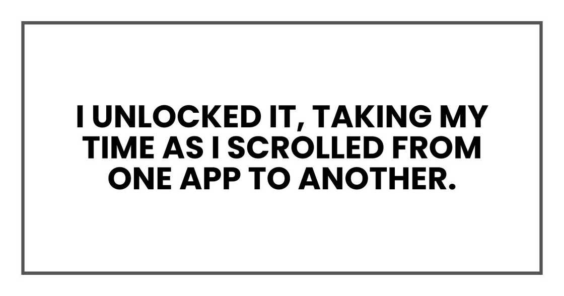 I unlocked it, taking my time as I scrolled from one app to another. I unlocked it, taking my time as I scrolled from one app to another.