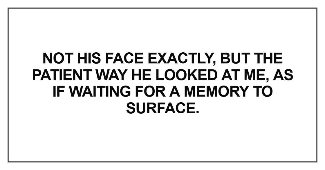 Not his face exactly, but the patient way he looked at me Not his face exactly, but the patient way he looked at me