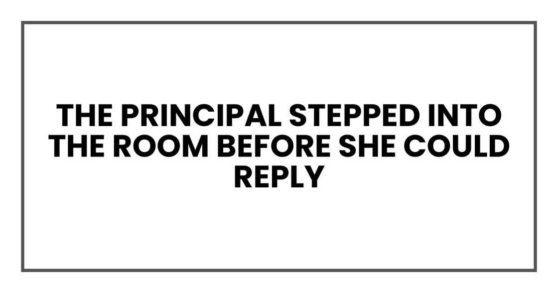 The principal stepped into the room before she could reply The principal stepped into the room before she could reply