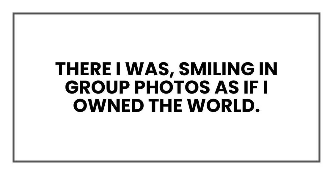 There I was, smiling in group photos as if I owned the world.
