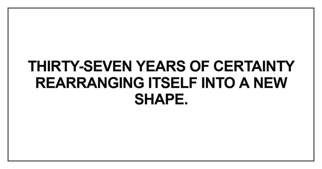Thirty-seven years of certainty rearranging itself Thirty-seven years of certainty rearranging itself