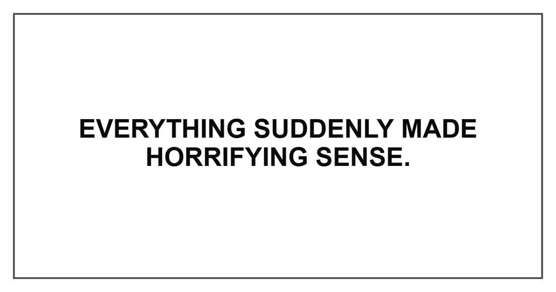 Everything suddenly made horrifying sense.