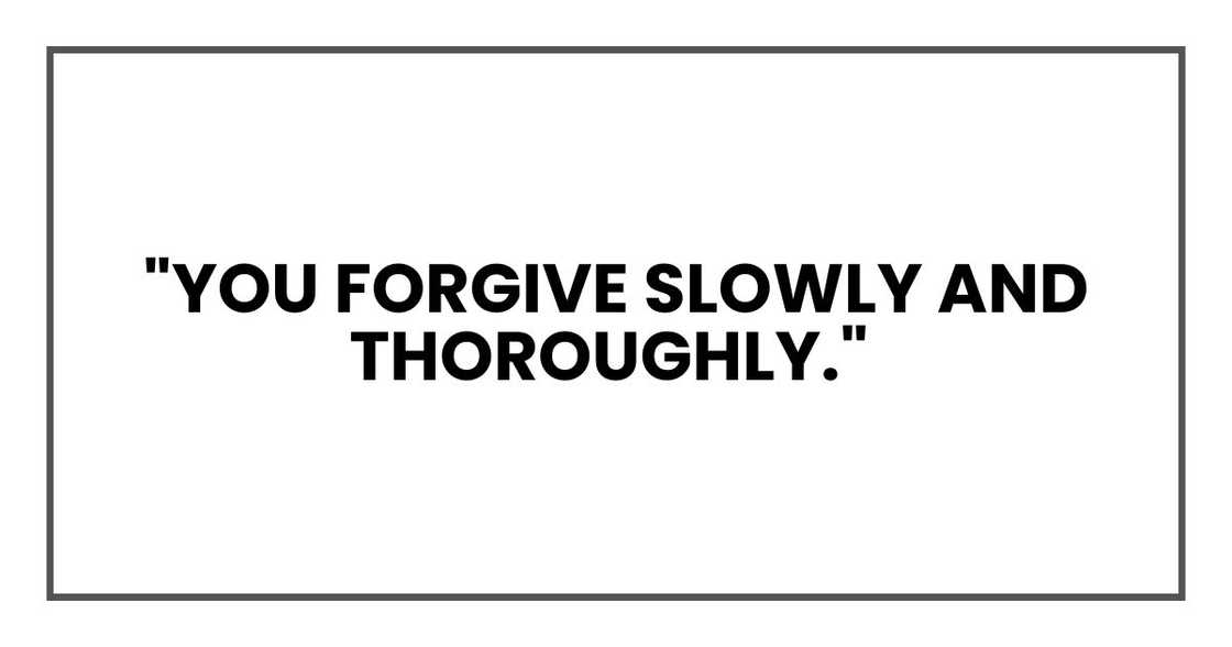 You forgive slowly and thoroughly." You forgive slowly and thoroughly."