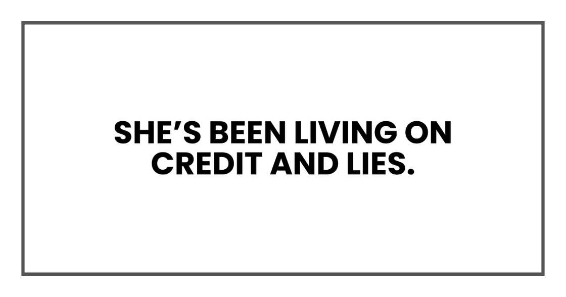 She’s been living on credit and lies.