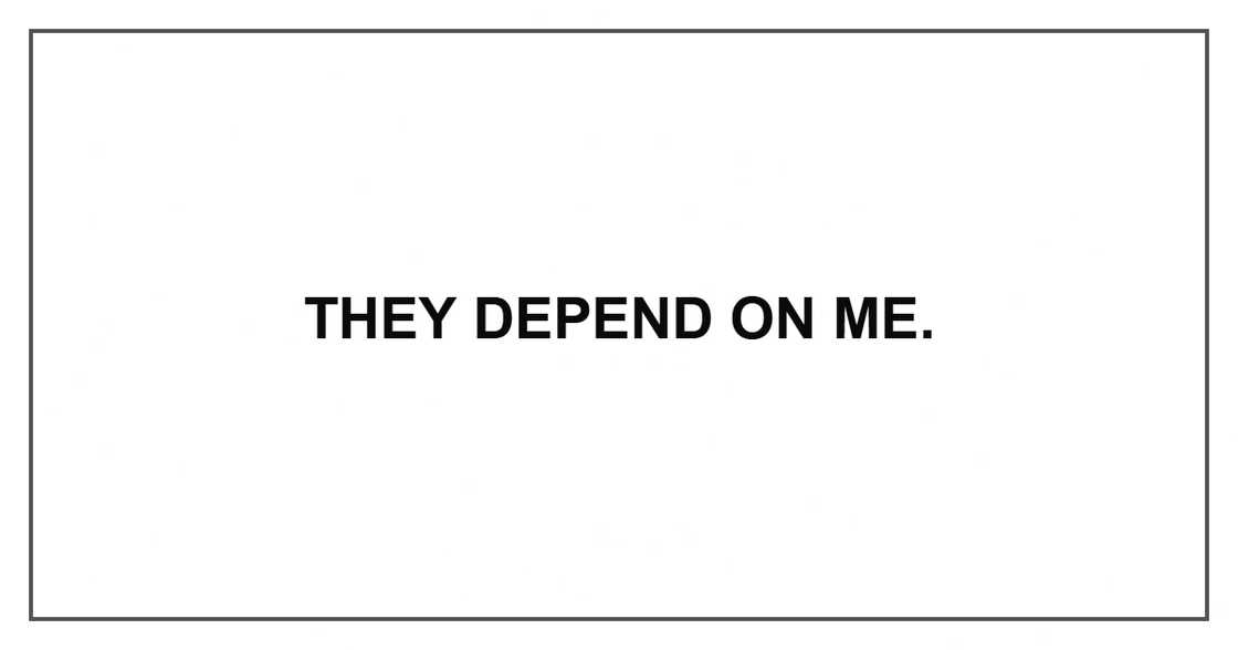 They depend on me. They depend on me.