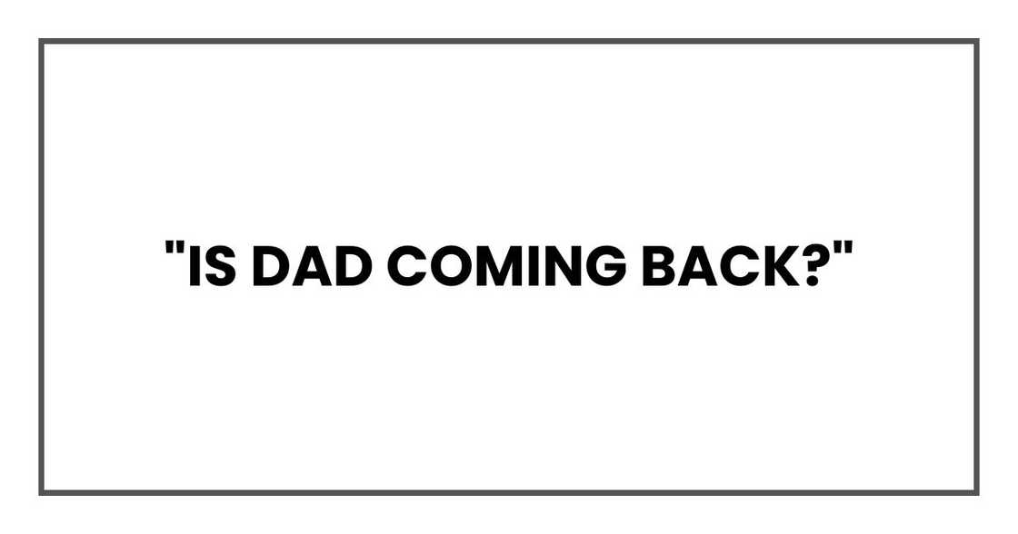 "Is Dad coming back?" "Is Dad coming back?"