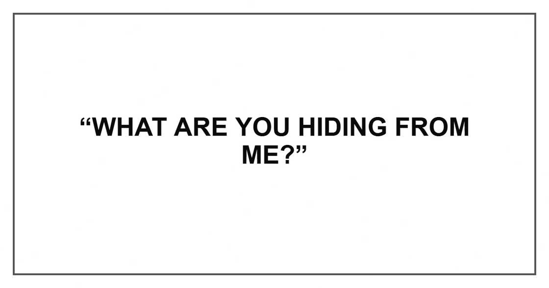 “What are you hiding from me?”