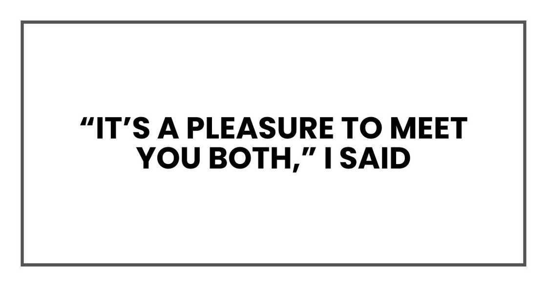 “It’s a pleasure to meet you both,” I said