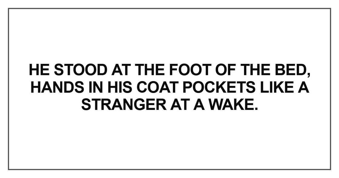 He stood at the foot of the bed, hands in his coat pockets like a stranger He stood at the foot of the bed, hands in his coat pockets like a stranger