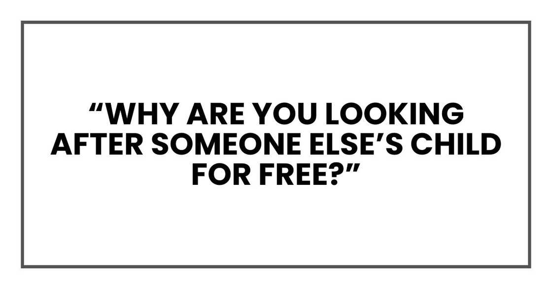 “Why are you looking after someone else’s child for free?” “Why are you looking after someone else’s child for free?”