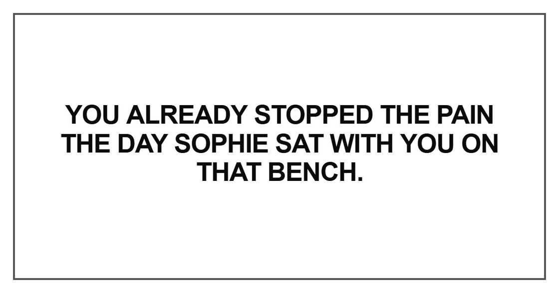 You already stopped the pain the day Sophie sat with you on that bench You already stopped the pain the day Sophie sat with you on that bench